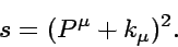 \begin{displaymath}
s = (P^{\mu}+k_{\mu})^2.
\end{displaymath}