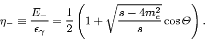 \begin{displaymath}
\eta_{-}\equiv {E_{-}\over \epsilon_{\gamma}} = {1\over 2}
\left( 1+\sqrt{{s-4m_e^2\over s}}\cos\Theta \right).
\end{displaymath}